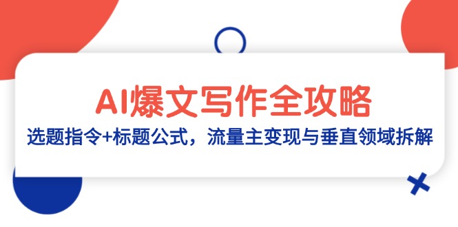 AI爆文写作全攻略:选题指令+标题公式,流量主变现与垂直领域拆解网赚项目-美肚杀分享