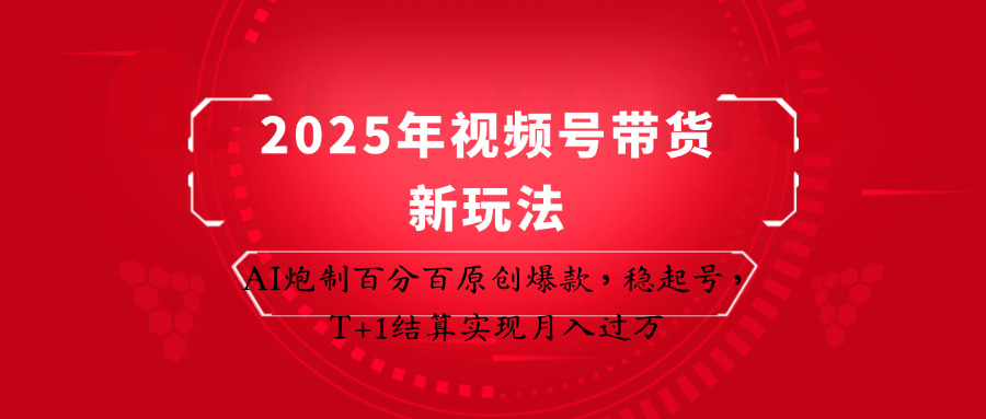 2025年视频号带货新玩法:AI炮制百分百原创爆款,稳起号,T+1结算实现月入过万网赚项目-美肚杀分享