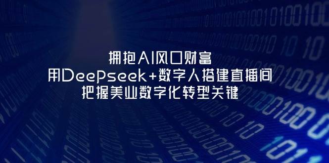 拥抱AI风口财富：用Deepseek+数字人搭建直播间，把握美业数字化转型关键网赚项目-美肚杀分享