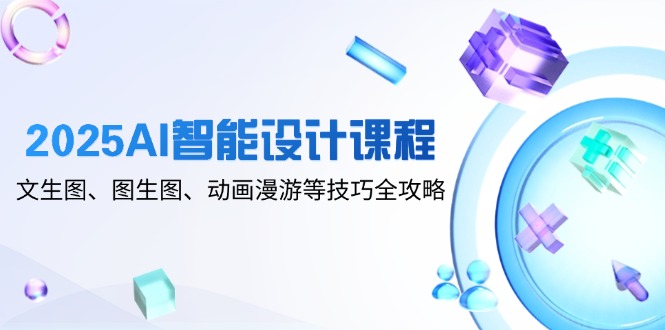 2025AI智能设计课程,文生图、图生图、动画漫游等技巧全攻略网赚项目-美肚杀分享