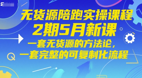 无货源陪跑实操课程2期5月新课,一套无货源的方法论,一套完整的可复制化流程网赚项目-美肚杀分享