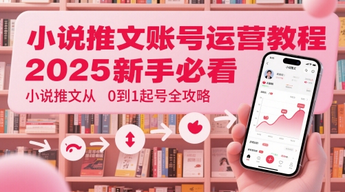 小说推文账号运营起号教程，2025新手必看，小说推文从0到1起号全攻略网赚项目-美肚杀分享