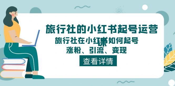 旅行社的小红书起号运营课，旅行社在小红书如何起号、涨粉、引流、变现网赚项目-美肚杀分享