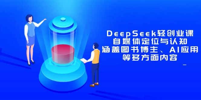 DeepSeek轻创业课:自媒体定位与认知,涵盖图书博主、AI应用等多方面内容网赚项目-美肚杀分享