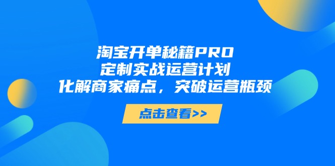 淘宝开单秘籍PRO，定制实战运营计划，化解商家痛点，突破运营瓶颈网赚项目-美肚杀分享