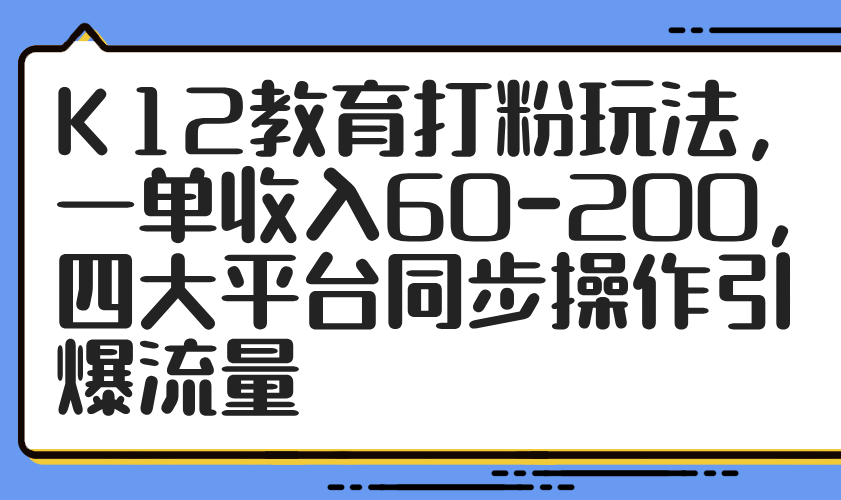 K12教育打粉玩法，一单收入60-美肚杀分享
