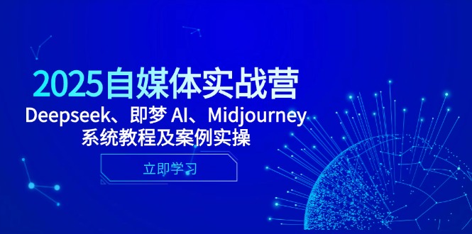 2025自媒体实战营,Deepseek、即梦 AI、Midjourney系统教程及案例实操网赚项目-美肚杀分享