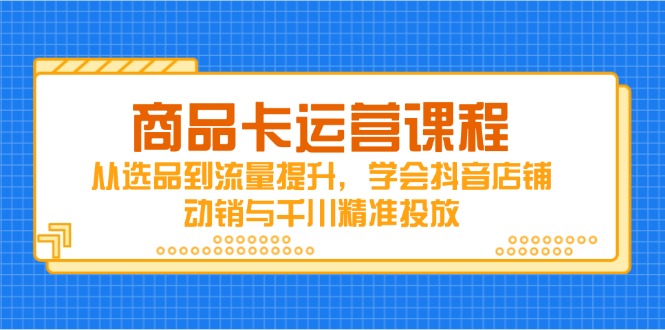商品卡运营课程，从选品到流量提升，学会抖音店铺动销与千川精准投放网赚项目-美肚杀分享