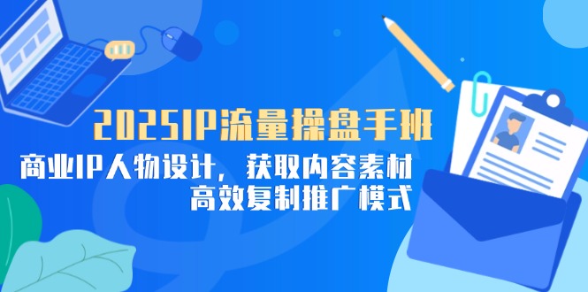 2025IP流量操盘手班，商业IP人物设计，获取内容素材，高效复制推广模式网赚项目-美肚杀分享
