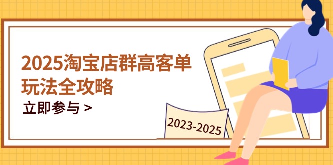 2025淘宝店群高客单玩法全攻略,把握高客单关键技巧,精通全周期运营网赚项目-美肚杀分享