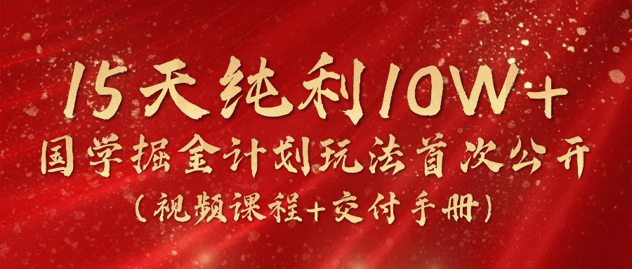 《国学掘金计划2024》实战教学视频,15天纯利10W+(视频课程+交付手册)网赚项目-美肚杀分享
