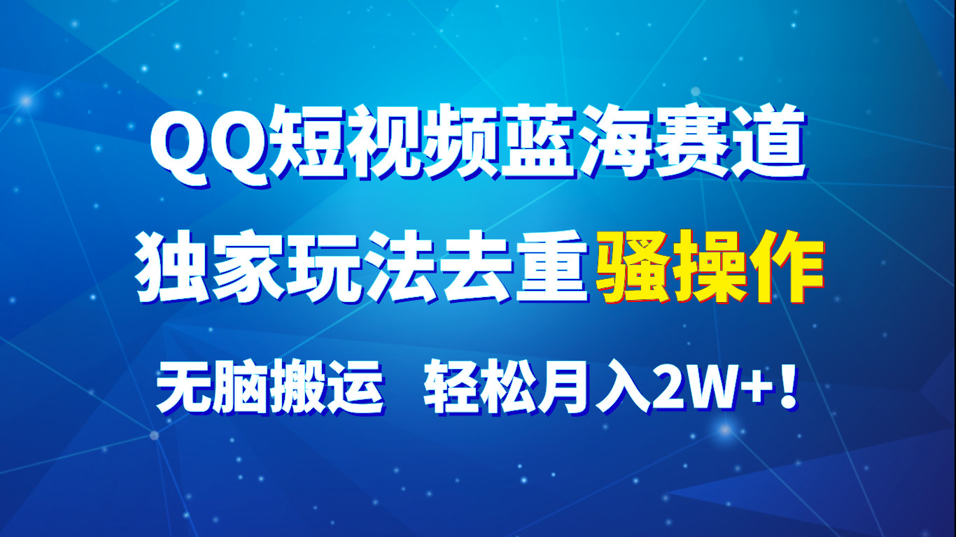 QQ短视频蓝海赛道，独家玩法去重骚操作，无脑搬运，轻松月入2W+！网赚项目-美肚杀分享