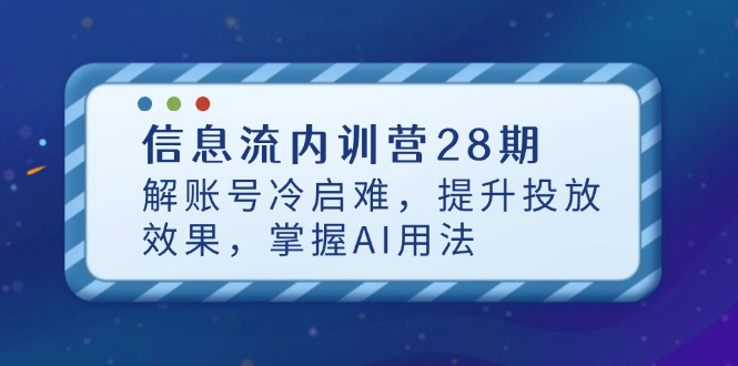 信息流内训营28期,解账号冷启难,提升投放效果,掌握AI用法网赚项目-美肚杀分享