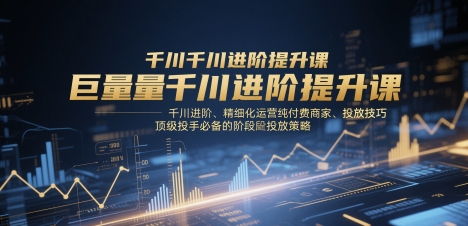 巨量千川进阶提升课,千川进阶、精细化运营纯付费商家、投放技巧、顶级投手必备的阶段性投放策略网赚项目-美肚杀分享