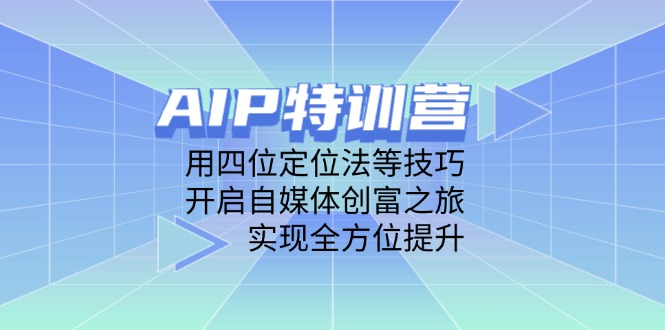 AIP特训营，用四位定位法等技巧，开启自媒体创富之旅，实现全方位提升网赚项目-美肚杀分享
