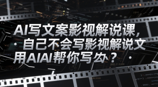 AI写文案影视解说课,自己不会写影视解说文案怎么办?用AI帮你写网赚项目-美肚杀分享