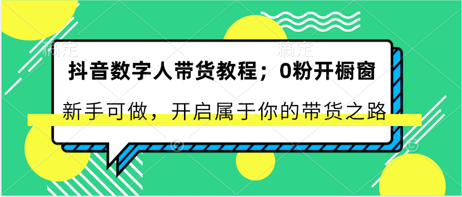 抖音数字人带货教程：0粉开橱窗 新手可做 开启属于你的带货之路网赚项目-美肚杀分享