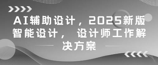 AI辅助设计,2025新版智能设计, 设计师工作解决方案网赚项目-美肚杀分享