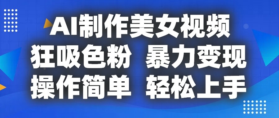AI制作美女视频，狂吸色粉，暴力变现，操作简单，小白也能轻松上手网赚项目-美肚杀分享