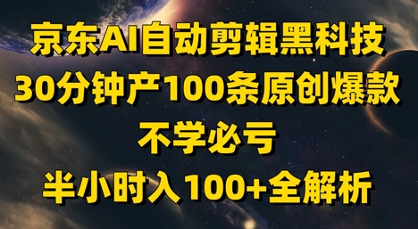 京东AI自动剪辑黑科技，30分钟产100条原创爆款，不学必亏！半小时入100+全解析网赚项目-美肚杀分享
