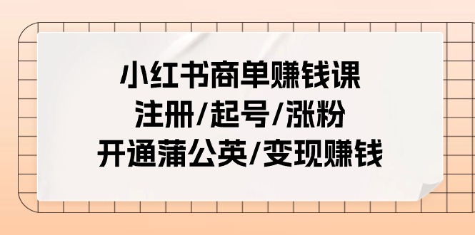 小红书商单赚钱课：注册/起号/涨粉/开通蒲公英/变现赚钱（25节课）网赚项目-美肚杀分享