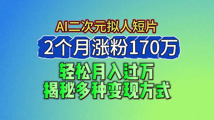 2024最新蓝海AI生成二次元拟人短片,2个月涨粉170万,轻松月入过万,揭秘多种变现方式网赚项目-美肚杀分享