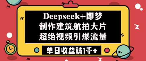 Deepseek+即梦制作建筑航拍大片超绝视频引爆流量单日收益破1k+网赚项目-美肚杀分享