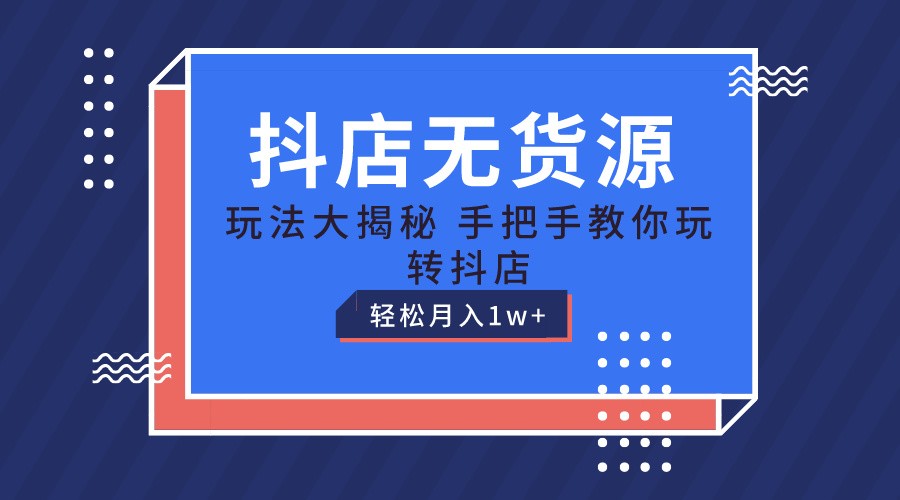 抖店无货源保姆级教程,手把手教你玩转抖店,轻松月入1W+网赚项目-美肚杀分享