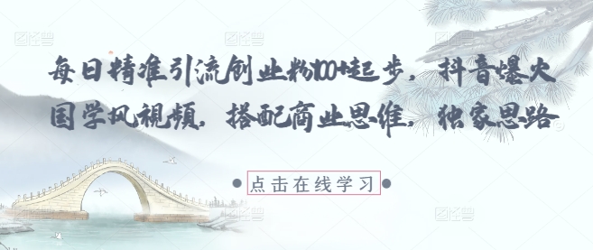 每日精准引流创业粉100+起步，抖音爆火国学风视频，搭配商业思维，独家思路网赚项目-美肚杀分享