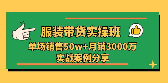 服装带货实操培训班：单场销售50w+月销3000万实战案例分享（27节）网赚项目-美肚杀分享