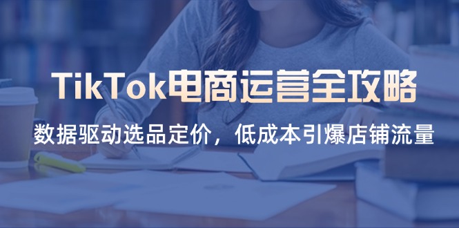 TikTok电商运营全攻略，数据驱动选品定价，低成本引爆店铺流量网赚项目-美肚杀分享