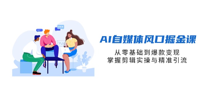 AI自媒体风口掘金课，从零基础到爆款变现，掌握剪辑实操与精准引流网赚项目-美肚杀分享