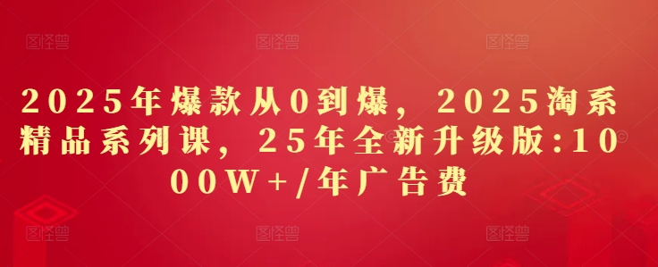 2025年爆款从0到爆，2025淘系精品系列课，25年全新升级版：1000W+1年广告费网赚项目-美肚杀分享