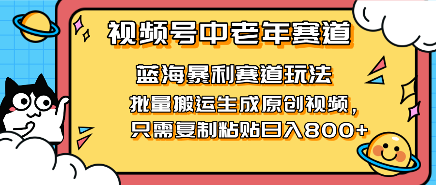 2025视频号中老年短视频蓝海暴利风口!复制粘贴搬运视频单日赚800+,无…网赚项目-美肚杀分享