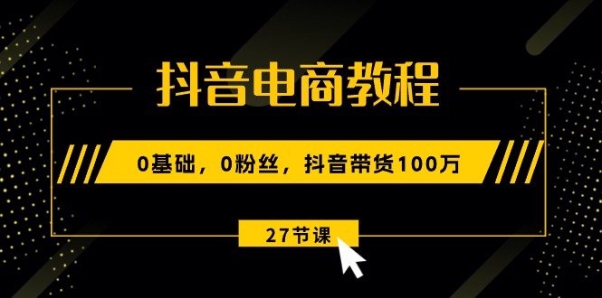 抖音电商教程：0基础，0粉丝，抖音带货100万（27节视频课）网赚项目-美肚杀分享