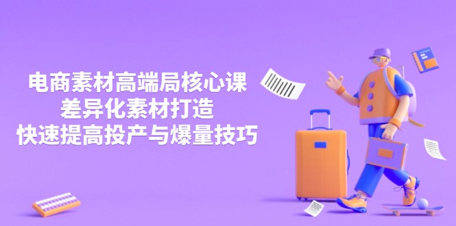 3月电商素材高端局核心课,差异化素材打造,快速提高投产与爆量技巧网赚项目-美肚杀分享