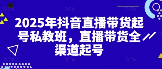 2025年抖音直播带货起号私教班,直播带货全渠道起号网赚项目-美肚杀分享