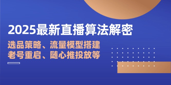 2025最新直播算法解密:选品策略、流量模型搭建、老号重启、随心推投放等网赚项目-美肚杀分享
