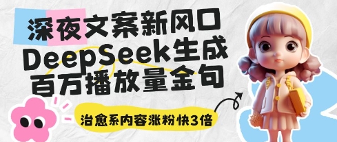深夜文案新风口：DeepSeek生成百万播放量金句，治愈系内容涨粉快3倍网赚项目-美肚杀分享