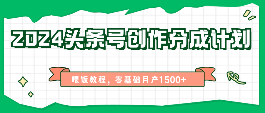 2024头条号创作分成计划、喂饭教程,零基础月产1500+网赚项目-美肚杀分享