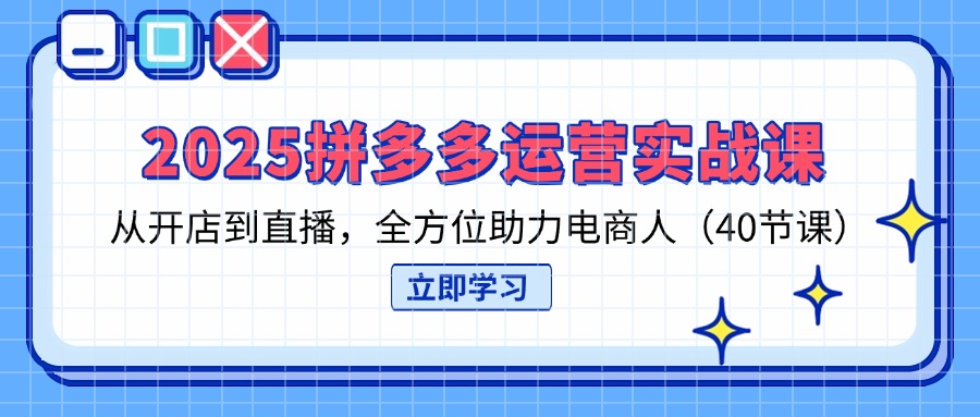2025拼多多运营实战课，从开店到直播，全方位助力电商人(40节课网赚项目-美肚杀分享