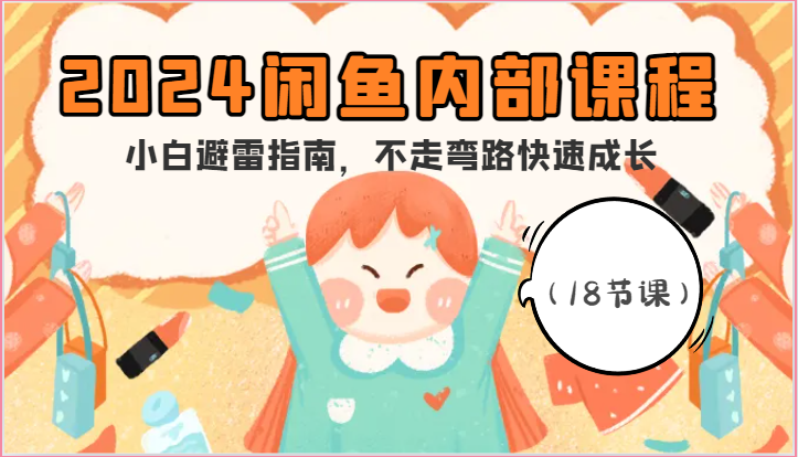 2024闲鱼内部课程，小白避雷指南，不走弯路快速成长（18节课）网赚项目-美肚杀分享