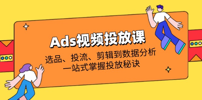 Ads视频投放课全解析:选品、投流、剪辑到数据分析,一站式掌握投放秘诀网赚项目-美肚杀分享