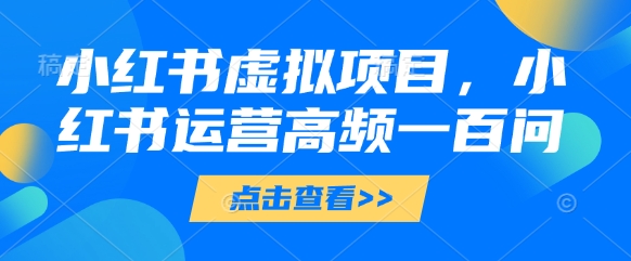 小红书虚拟项目，小红书运营高频一百问【文档】网赚项目-美肚杀分享