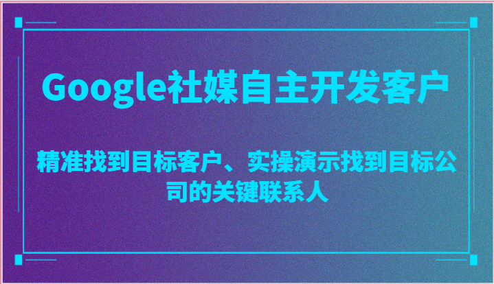 Google社媒自主开发客户，精准找到目标客户、实操演示找到目标公司的关键联系人网赚项目-美肚杀分享
