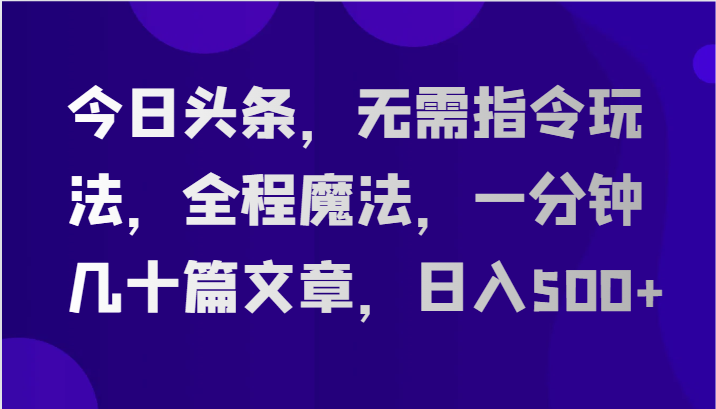 今日头条，无需指令玩法，全程魔法，一分钟几十篇文章，日入500+网赚项目-美肚杀分享