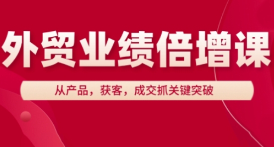 外贸业绩倍增课，从产品，获客，成交抓关键突破网赚项目-美肚杀分享