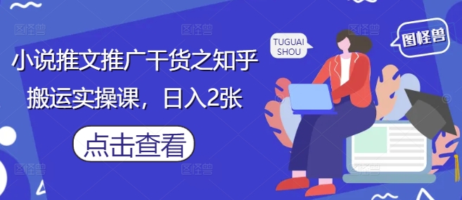 小说推文推广干货之知乎搬运实操课，日入2张网赚项目-美肚杀分享