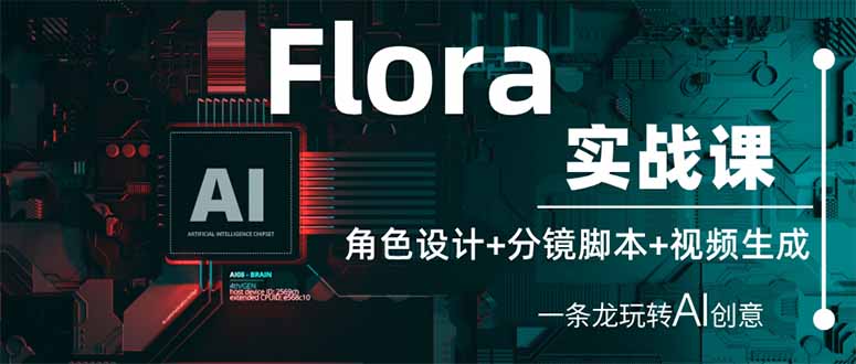 Flora实战课:角色设计+分镜脚本+视频生成,一条龙玩转AI创意网赚项目-美肚杀分享