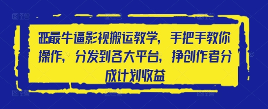 2025最牛逼影视搬运教学，手把手教你操作，分发到各大平台，挣创作者分成计划收益网赚项目-美肚杀分享